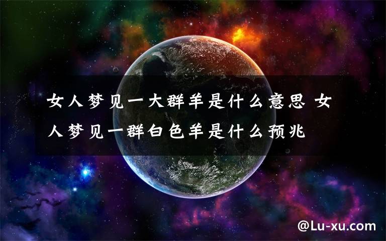 女人梦见一大群羊是什么意思 女人梦见一群白色羊是什么预兆