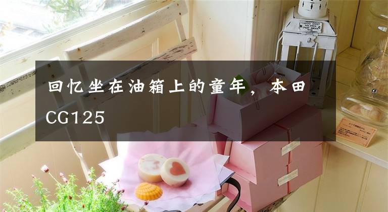 回忆坐在油箱上的童年,本田CG125