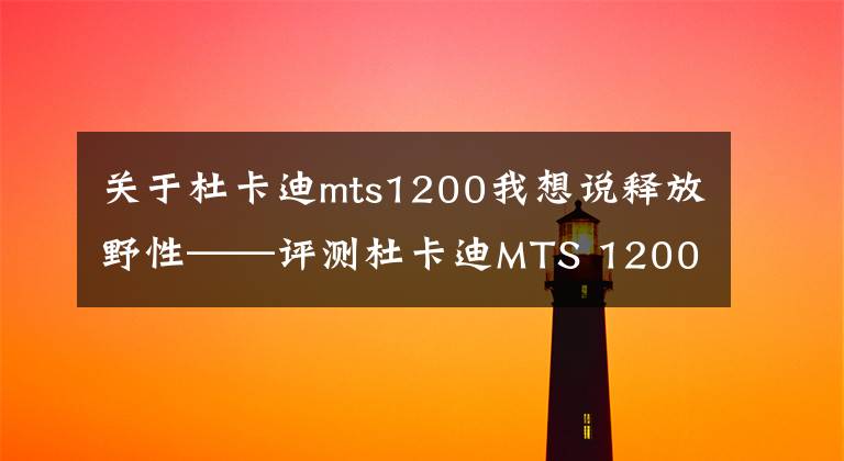 关于杜卡迪mts1200我想说释放野性——评测杜卡迪MTS 1200 Enduro