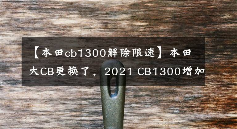 【本田cb1300解除限速】本田大CB更换了,2021 CB1300增加了电子加速器和骑自行车模式。