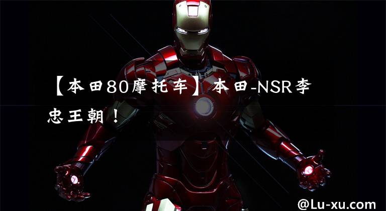 【本田80摩托车】本田-NSR李忠王朝!