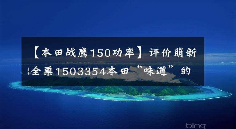 【本田战鹰150功率】评价萌新|全票1503354本田“味道”的忠实继承人