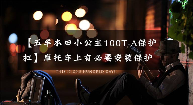 【五羊本田小公主100T-A保护杠】摩托车上有必要安装保护套吗?选择的时候要注意什么?