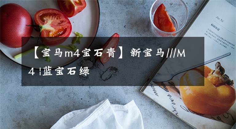 【宝马m4宝石青】新宝马///M4 |蓝宝石绿