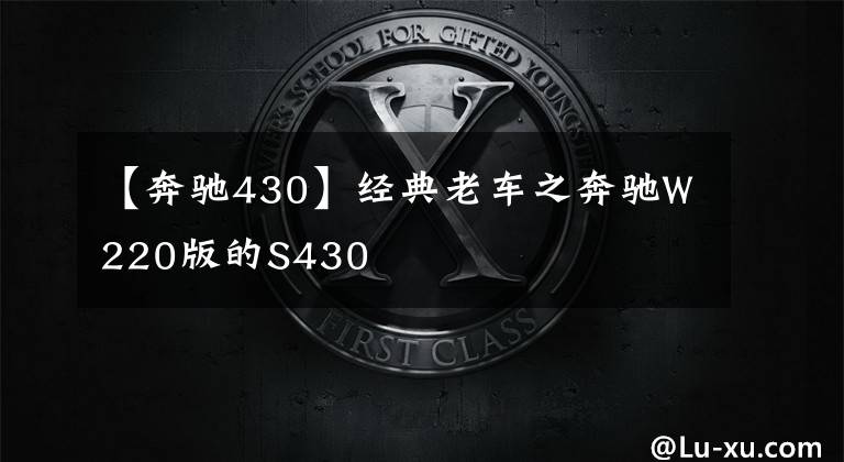 【奔驰430】经典老车之奔驰W220版的S430