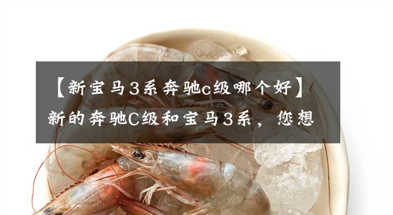 【新宝马3系奔驰c级哪个好】新的奔驰C级和宝马3系,您想怎么选,豪华还是2.0T?