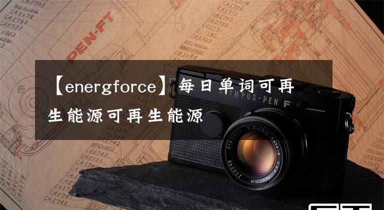 【energforce】每日单词可再生能源可再生能源