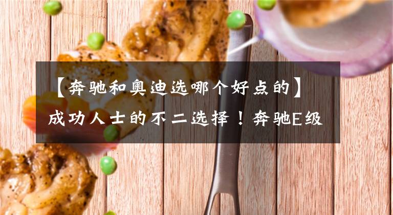 【奔驰和奥迪选哪个好点的】成功人士的不二选择！奔驰E级PK奥迪A6L谁更强？