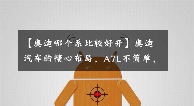 【奥迪哪个系比较好开】奥迪汽车的精心布局，A7L不简单，确定是最好开的奥迪？