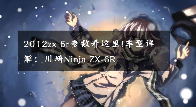 2012zx-6r参数看这里!车型详解：川崎Ninja ZX-6R