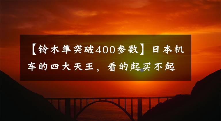 【铃木隼突破400参数】日本机车的四大天王,看的起买不起,26秒破400的陆地飞行器