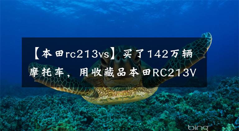 【本田rc213vs】买了142万辆摩托车，用收藏品本田RC213V-S创造了新纪录。