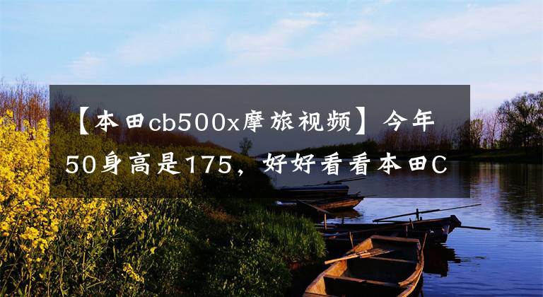 【本田cb500x摩旅视频】今年50身高是175,好好看看本田CB500X和春风800MT。怎么选?