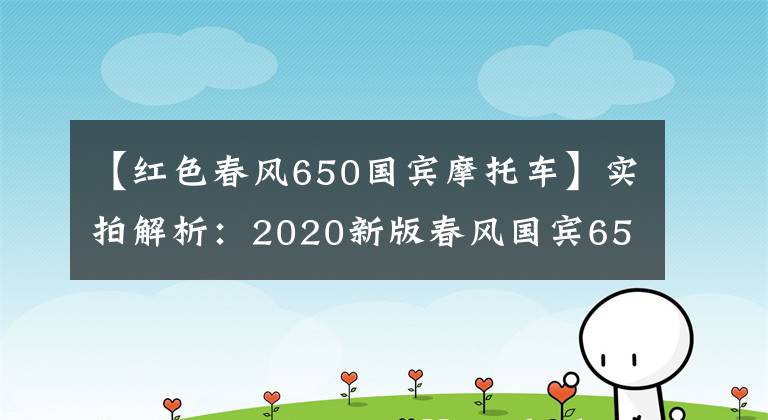 【红色春风650国宾摩托车】实拍解析：2020新版春风国宾650，22升大油箱，极速170km以上