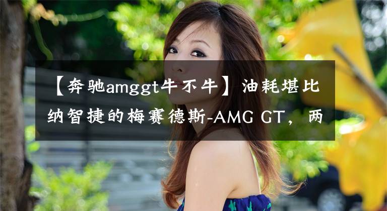 【奔驰amggt牛不牛】油耗堪比纳智捷的梅赛德斯-AMG GT，两天一箱98你受得了吗？