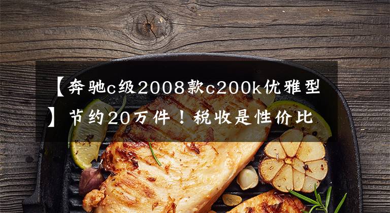 【奔驰c级2008款c200k优雅型】节约20万件!税收是性价比很高的二手车