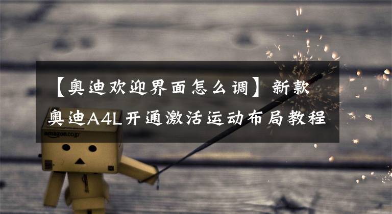 【奥迪欢迎界面怎么调】新款奥迪A4L开通激活运动布局教程