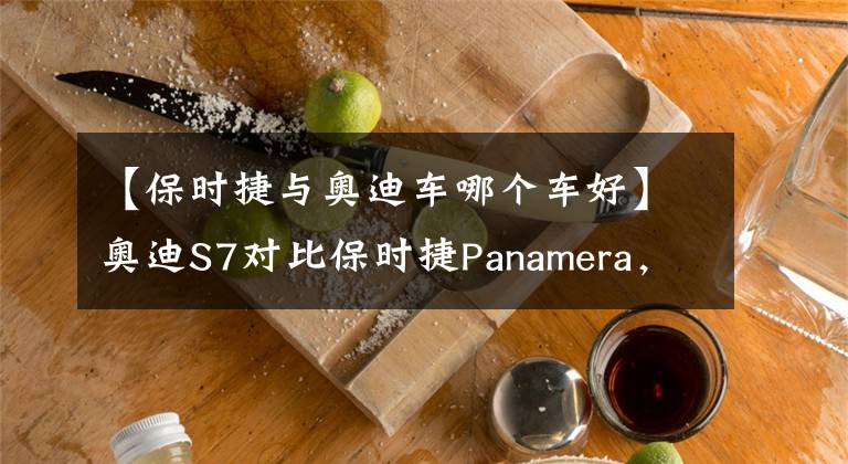 【保时捷与奥迪车哪个车好】奥迪S7对比保时捷Panamera,豪华品牌谁更胜一筹?
