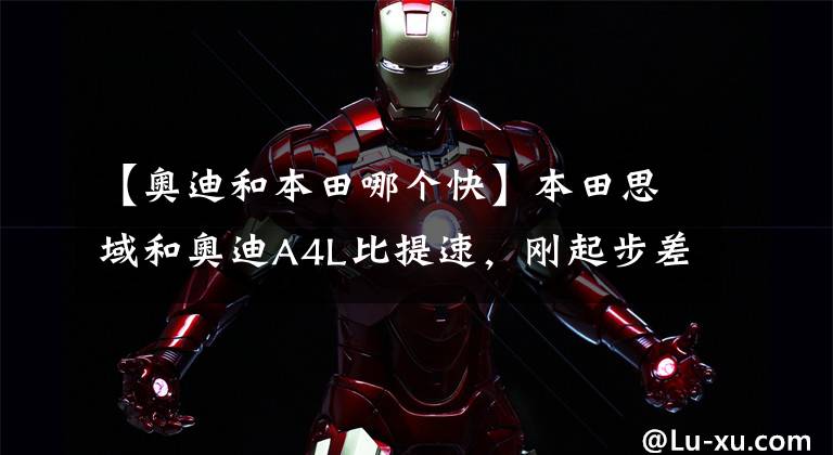 【奥迪和本田哪个快】本田思域和奥迪A4L比提速，刚起步差距就出来了，奥迪还需努力