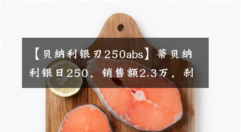 【贝纳利银刃250abs】蒂贝纳利银日250，销售额2.3万，刹车薄弱，速度像羊一样快，后视镜减少