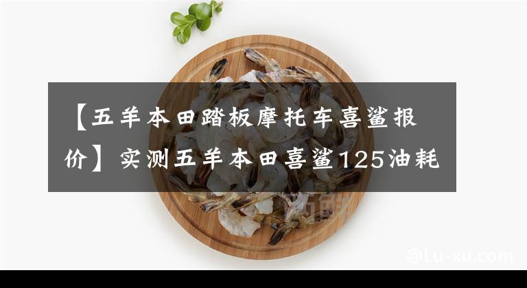 【五羊本田踏板摩托车喜鲨报价】实测五羊本田喜鲨125油耗比雅马哈教格I低吗?