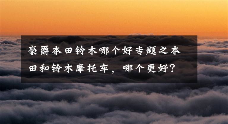 豪爵本田铃木哪个好专题之本田和铃木摩托车,哪个更好?