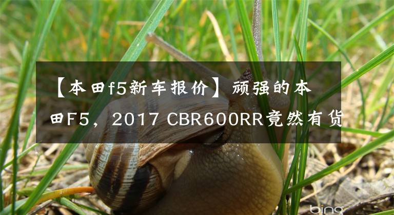 【本田f5新车报价】顽强的本田F5，2017 CBR600RR竟然有货。