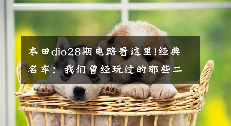 本田dio28期电路看这里!经典名车：我们曾经玩过的那些二冲小踏板摩托车！