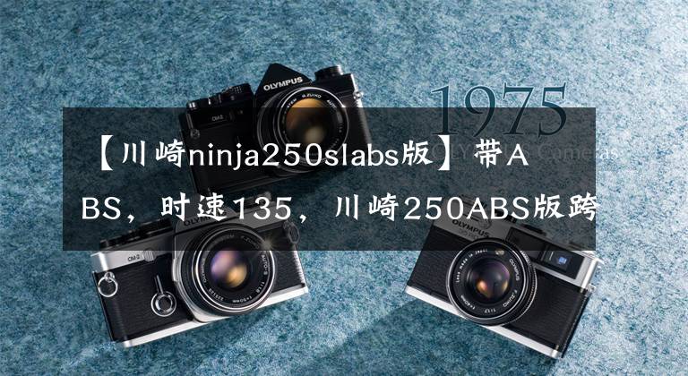 【川崎ninja250slabs版】带ABS,时速135,川崎250ABS版跨骑中的实力派