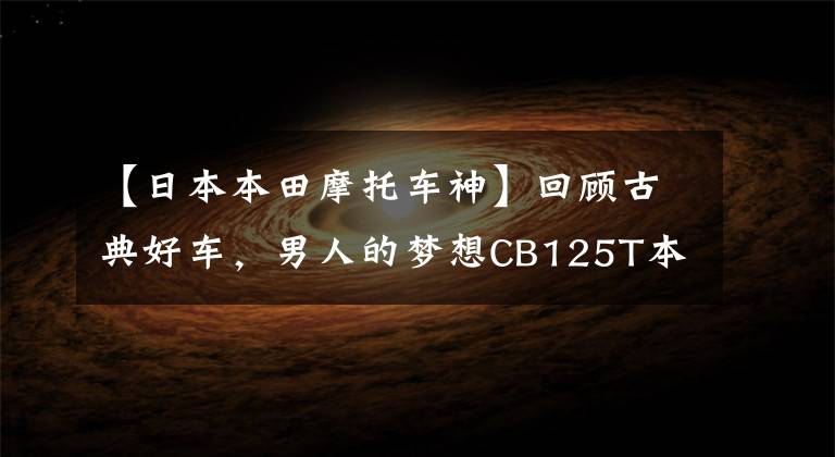 【日本本田摩托车神】回顾古典好车,男人的梦想CB125T本田王