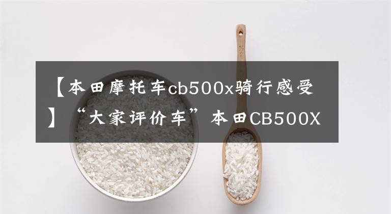 【本田摩托车cb500x骑行感受】“大家评价车”本田CB500X怎么样？