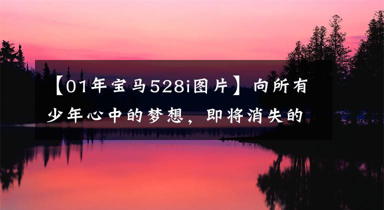 【01年宝马528i图片】向所有少年心中的梦想，即将消失的老爷车BMW  E39 528i致敬。
