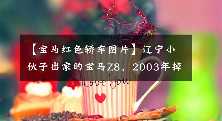 【宝马红色轿车图片】辽宁小伙子出家的宝马Z8，2003年掉到了200万土地上，现在绝版了