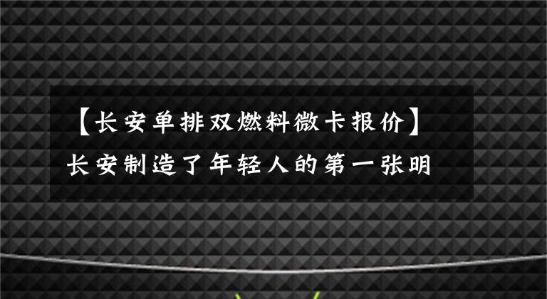 【长安单排双燃料微卡报价】长安制造了年轻人的第一张明星卡PLUS:1.8L动力,长度为5360毫米,4.99万件。