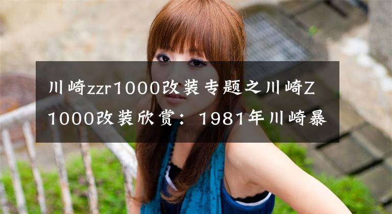 川崎zzr1000改装专题之川崎Z1000改装欣赏:1981年川崎暴力怪兽Z1000为原型改装优雅怪兽