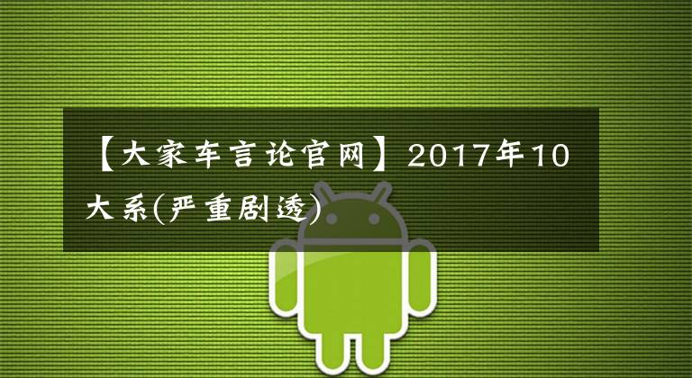 【大家车言论官网】2017年10大系(严重剧透)