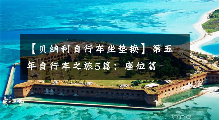 【贝纳利自行车坐垫换】第五年自行车之旅5篇：座位篇