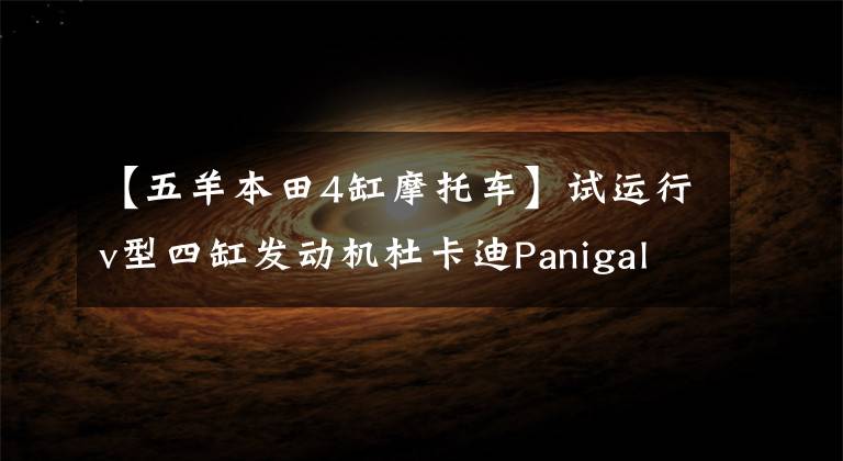 【五羊本田4缸摩托车】试运行v型四缸发动机杜卡迪Panigale V4S