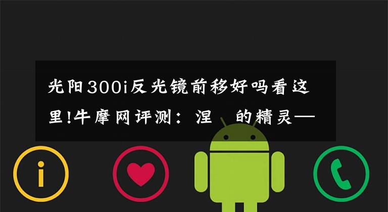 光阳300i反光镜前移好吗看这里!牛摩网评测:涅槃的精灵——光阳赛艇300ABS