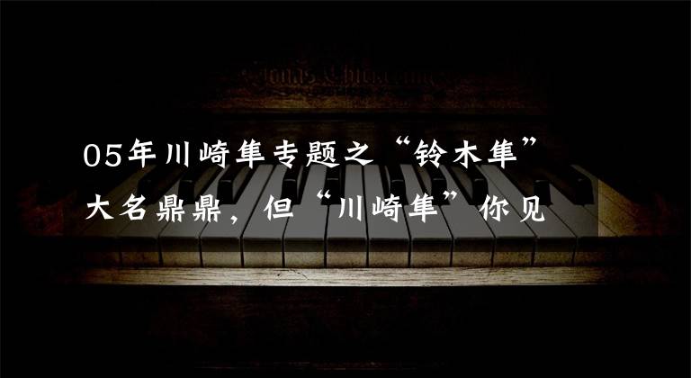 05年川崎隼专题之“铃木隼”大名鼎鼎,但“川崎隼”你见过没?