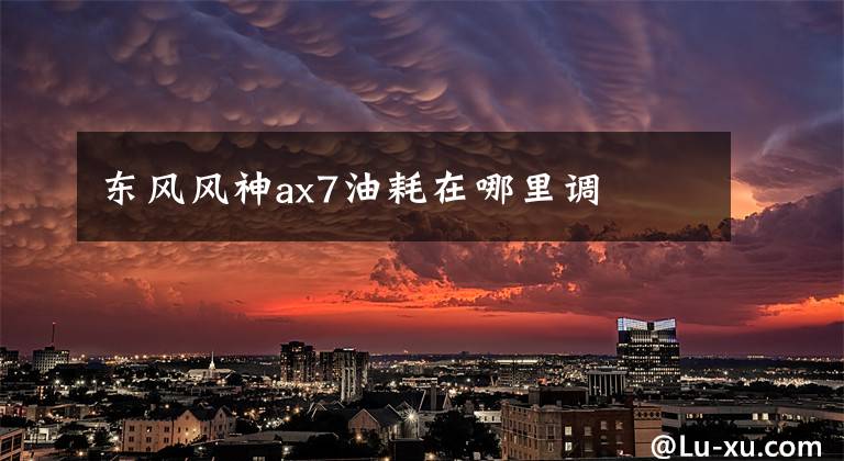 东风风神ax7油耗在哪里调
