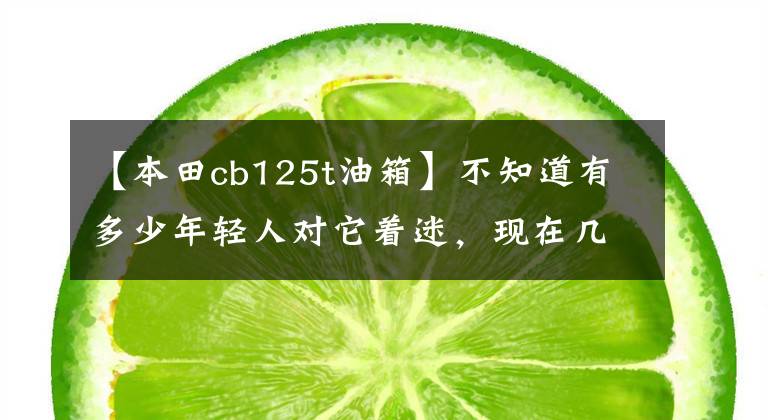 【本田cb125t油箱】不知道有多少年轻人对它着迷,现在几乎看不到这辆车了。