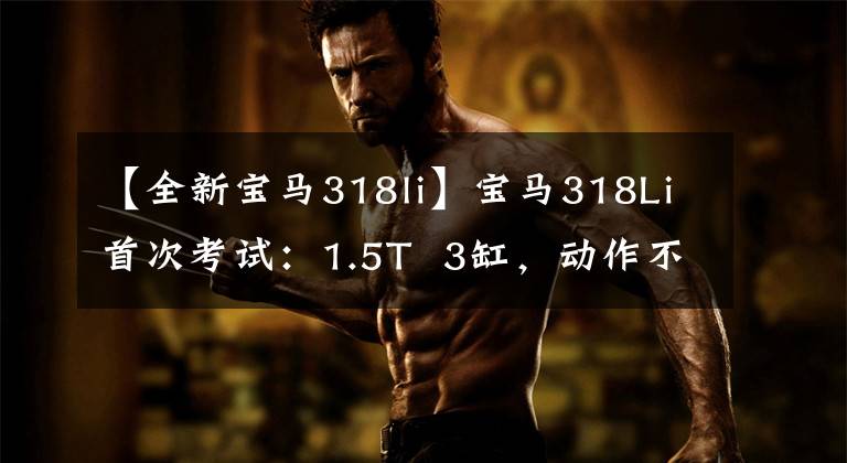 【全新宝马318li】宝马318Li首次考试:1.5T  3缸,动作不科学