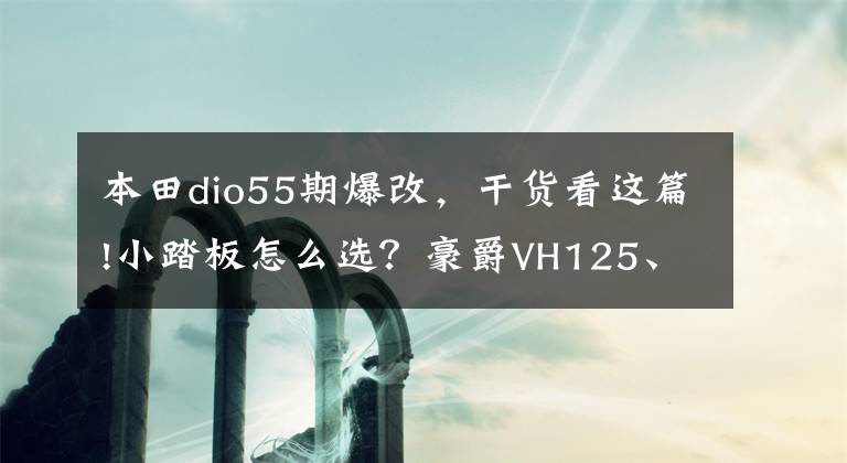 本田dio55期爆改，干货看这篇!小踏板怎么选？豪爵VH125、雅马哈巧格i、本田DIO三车对比评测