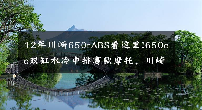 12年川崎650rABS看这里!650cc双缸水冷中排赛款摩托，川崎Ninja忍者650ABS，性能升级更快