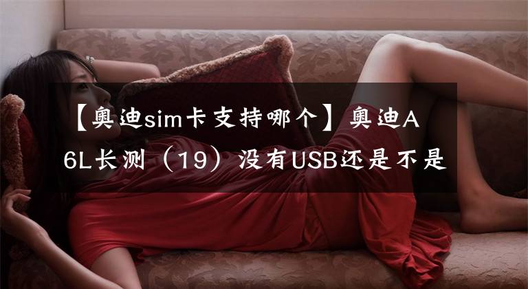 【奥迪sim卡支持哪个】奥迪A6L长测(19)没有USB还是不是好音响?