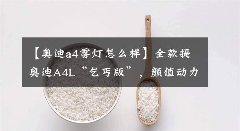 【奥迪a4雾灯怎么样】全款提奥迪A4L“乞丐版”,颜值动力满意,舒适度拖了后腿