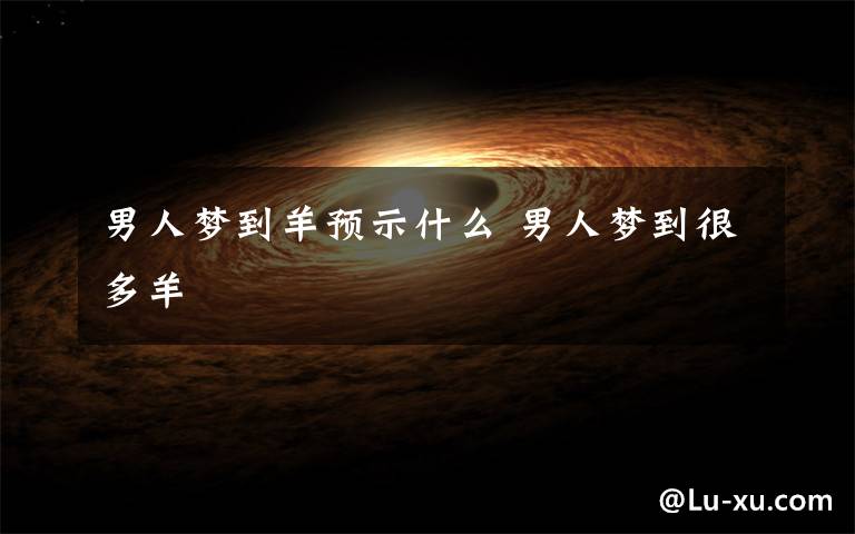 男人梦到羊预示什么 男人梦到很多羊