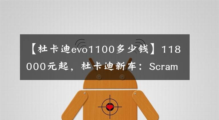 【杜卡迪evo1100多少钱】118000元起,杜卡迪新车:Scrambler 1100 Tribute Pro/Urban Motard