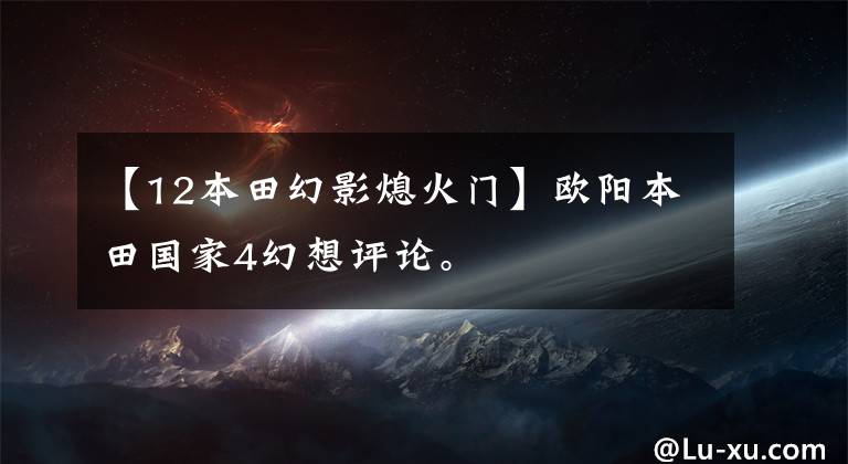【12本田幻影熄火门】欧阳本田国家4幻想评论。